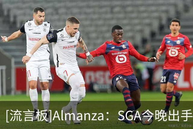 [流言板]Almanza：SGA今晚出手选择不佳，进攻端始终没找到舒服节奏